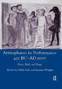 Aristophanes in Performance 421 BC-AD 2007 : Peace, Birds and Frogs - Edith Hall