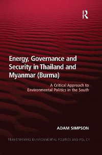 Energy, Governance and Security in Thailand and Myanmar (Burma) : A Critical Approach to Environmental Politics in the South - Adam Simpson