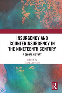 Insurgency and Counterinsurgency in the Nineteenth Century : A Global History - Mark Lawrence