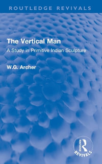 The Vertical Man : A Study in Primitive Indian Sculpture - W.G. Archer