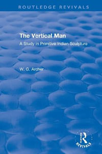 The Vertical Man : A Study in Primitive Indian Sculpture - W.G. Archer