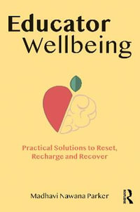 Educator Wellbeing : Practical Solutions to Reset, Recharge and Recover - Madhavi Nawana Parker