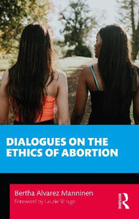 Dialogues on the Ethics of Abortion : Philosophical Dialogues on Contemporary Problems - Bertha Alvarez Manninen