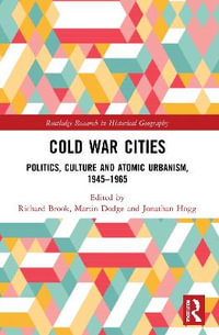 Cold War Cities : Politics, Culture and Atomic Urbanism, 1945-1965 - Richard Brook