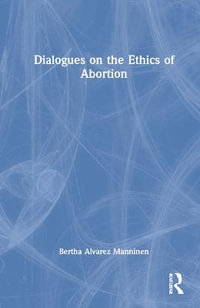 Dialogues on the Ethics of Abortion : Philosophical Dialogues on Contemporary Problems - Bertha Alvarez Manninen