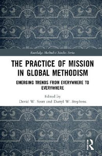 The Practice of Mission in Global Methodism : Emerging Trends From Everywhere to Everywhere - David W. Scott