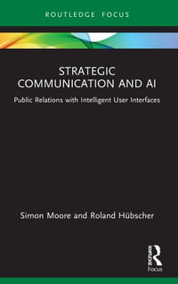 Strategic Communication and AI : Public Relations with Intelligent User Interfaces - Simon Moore