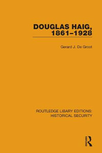 Douglas Haig, 1861-1928 : Routledge Library Editions: Historical Security - Gerard J. De Groot