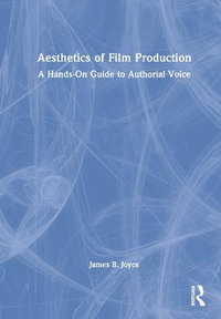 Aesthetics of Film Production : A Hands-On Guide to Authorial Voice - James B. Joyce