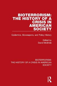 Bioterrorism : The History of a Crisis in American Society: Epidemics, Bioweapons, and Policy History - David McBride