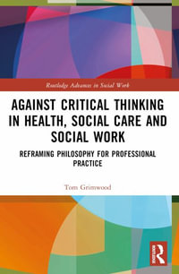 Against Critical Thinking in Health, Social Care and Social Work : Reframing Philosophy for Professional Practice - Tom Grimwood