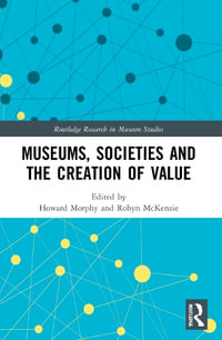 Museums, Societies and the Creation of Value : Routledge Research in Museum Studies - Howard Morphy