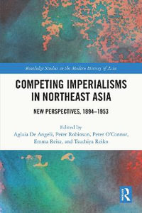 Competing Imperialisms in Northeast Asia : New Perspectives, 1894-1953 - Aglaia De Angeli