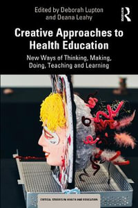 Creative Approaches to Health Education : New Ways of Thinking, Making, Doing, Teaching and Learning - Deborah Lupton