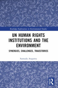 UN Human Rights Institutions and the Environment : Synergies, Challenges, Trajectories - Sumudu Atapattu