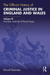 The Official History of Criminal Justice in England and Wales : Volume III: The Rise and Fall of Penal Hope - David Downes