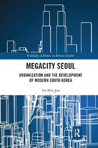 Megacity Seoul : Urbanization and the Development of Modern South Korea - Yu-Min Joo