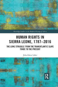 Human Rights in Sierra Leone, 1787-2016 : The Long Struggle from the Transatlantic Slave Trade to the Present - John Idriss Lahai