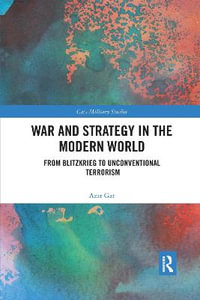 War and Strategy in the Modern World : From Blitzkrieg to Unconventional Terror - Azar Gat