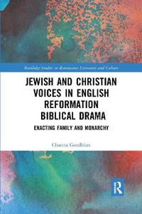 Jewish and Christian Voices in English Reformation Biblical Drama : Enacting Family and Monarchy - Chanita Goodblatt