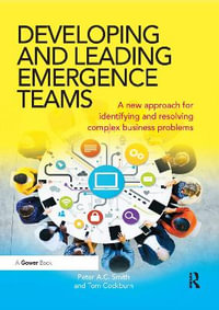 Developing and Leading Emergence Teams : A new approach for identifying and resolving complex business problems - Peter A.C. Smith