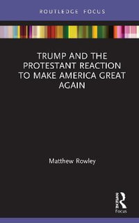 Trump and the Protestant Reaction to Make America Great Again : Routledge Focus on Religion - Matthew Rowley