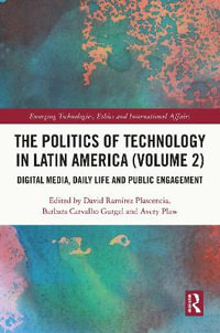 The Politics of Technology in Latin America (Volume 2) : Digital Media, Daily Life and Public Engagement - David RamÃ­rez Plascencia