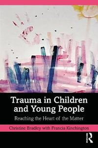 Trauma in Children and Young People : Reaching the Heart of the Matter - Christine Bradley