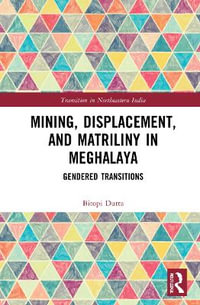 Mining, Displacement, and Matriliny in Meghalaya : Gendered Transitions - Bitopi Dutta