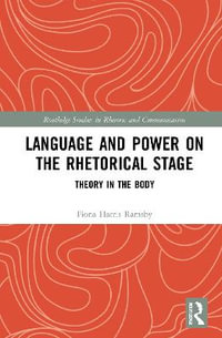 Language and Power on the Rhetorical Stage : Theory in the Body - Fiona Harris Ramsby