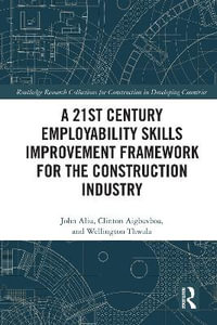 A 21st Century Employability Skills Improvement Framework for the Construction Industry : Routledge Research Collections for Construction in Developing Countries - John Aliu