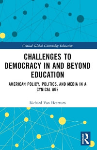 Challenges to Democracy In and Beyond Education : American Policy, Politics, and Media in a Cynical Age - Richard Van Heertum