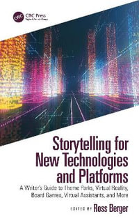 Storytelling for New Technologies and Platforms : A Writer's Guide to Theme Parks, Virtual Reality, Board Games, Virtual Assistants, and More - Ross Berger