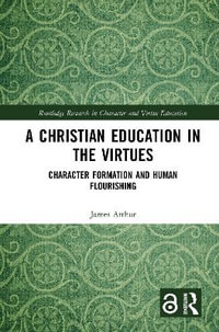 A Christian Education in the Virtues : Character Formation and Human Flourishing - James Arthur