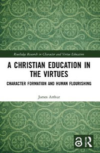 A Christian Education in the Virtues : Character Formation and Human Flourishing - James Arthur