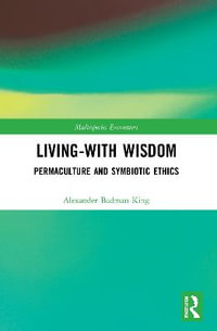 Living-With Wisdom : Permaculture and Symbiotic Ethics - Alexander Badman-King