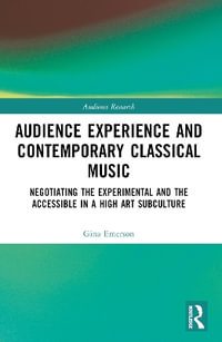 Audience Experience and Contemporary Classical Music : Negotiating the Experimental and the Accessible in a High Art Subculture - Gina Emerson