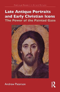 Late Antique Portraits and Early Christian Icons : The Power of the Painted Gaze - Andrew Paterson