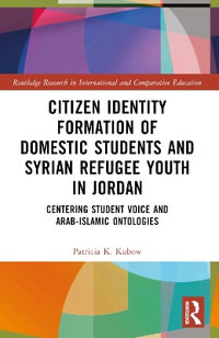 Citizen Identity Formation of Domestic Students and Syrian Refugee Youth in Jordan : Centering Student Voice and Arab-Islamic Ontologies - Patricia K. Kubow