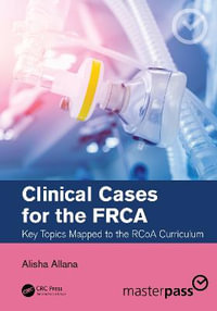 Clinical Cases for the FRCA : Key Topics Mapped to the RCoA Curriculum - Alisha Allana