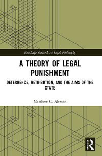 A Theory of Legal Punishment : Deterrence, Retribution, and the Aims of the State - Matthew C. Altman