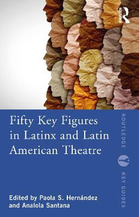 Fifty Key Figures in LatinX and Latin American Theatre : Routledge Key Guides - Analola Santana