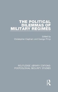 The Political Dilemmas of Military Regimes : Routledge Library Editions: Postcolonial Security Studies - Christopher Clapham