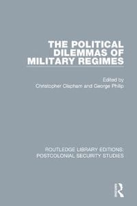 The Political Dilemmas of Military Regimes : Routledge Library Editions: Postcolonial Security Studies - Christopher Clapham