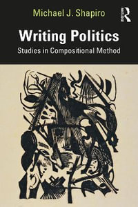 Writing Politics : Studies in Compositional Method - Michael J Shapiro