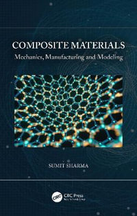 Composite Materials : Mechanics, Manufacturing and Modeling - Sumit Sharma