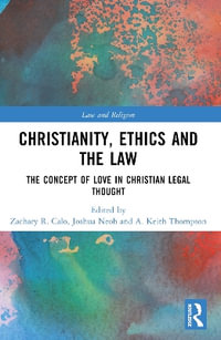 Christianity, Ethics and the Law : The Concept of Love in Christian Legal Thought - Zachary R. Calo