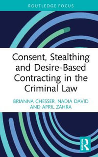 Consent, Stealthing and Desire-Based Contracting in the Criminal Law : Routledge Frontiers of Criminal Justice - Brianna Chesser