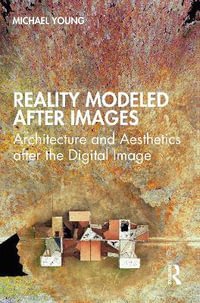 Reality Modeled After Images : Architecture and Aesthetics after the Digital Image - Michael Young