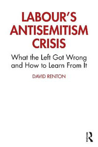 Labour's Antisemitism Crisis : What the Left Got Wrong and How to Learn From It - David Renton